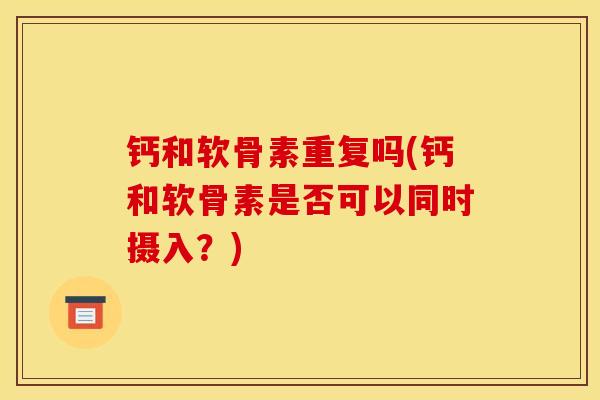 钙和软骨素重复吗(钙和软骨素是否可以同时摄入？)
