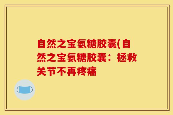 自然之宝氨糖胶囊(自然之宝氨糖胶囊：拯救关节不再疼痛