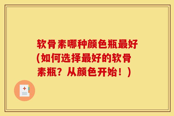 软骨素哪种颜色瓶最好(如何选择最好的软骨素瓶？从颜色开始！)