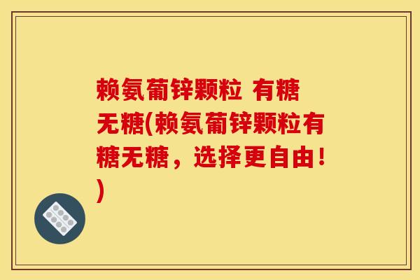 赖氨葡锌颗粒 有糖 无糖(赖氨葡锌颗粒有糖无糖，选择更自由！)