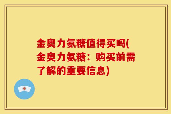 金奥力氨糖值得买吗(金奥力氨糖：购买前需了解的重要信息)