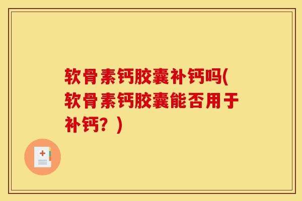 软骨素钙胶囊补钙吗(软骨素钙胶囊能否用于补钙？)