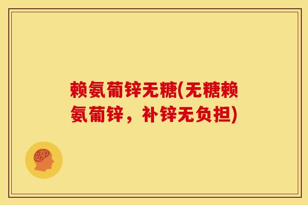 赖氨葡锌无糖(无糖赖氨葡锌，补锌无负担)