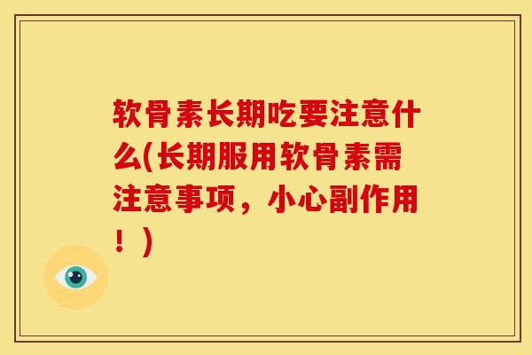 软骨素长期吃要注意什么(长期服用软骨素需注意事项，小心副作用！)