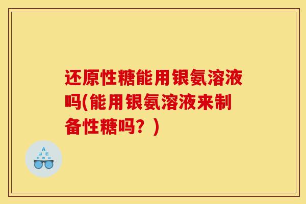 还原性糖能用银氨溶液吗(能用银氨溶液来制备性糖吗？)-第1张图片-关节骑士