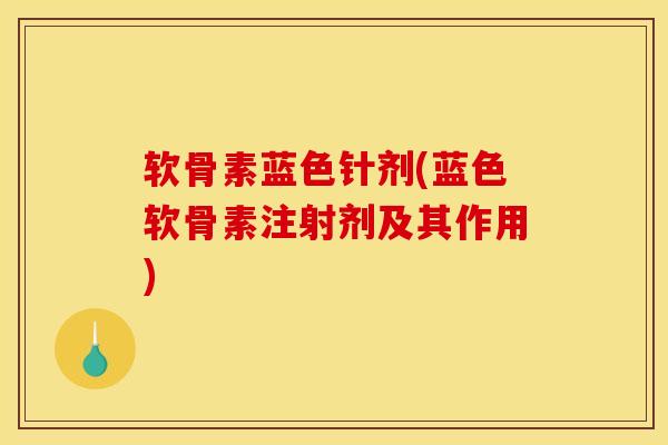 软骨素蓝色针剂(蓝色软骨素注射剂及其作用)-第1张图片-关节骑士 软骨素蓝色针剂(蓝色软骨素注射剂及其作用)-第1张图片-关节骑士