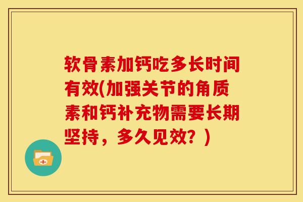 软骨素加钙吃多长时间有效(加强关节的角质素和钙补充物需要长期坚持，多久见效？)