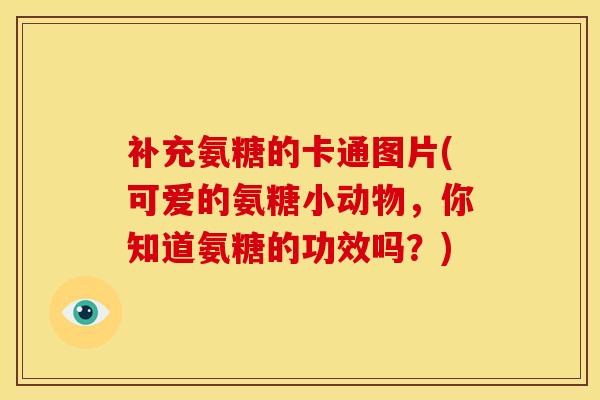 补充氨糖的卡通图片(可爱的氨糖小动物，你知道氨糖的功效吗？)-第1张图片-关节骑士