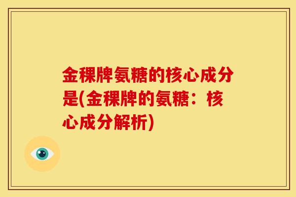 金稞牌氨糖的核心成分是(金稞牌的氨糖：核心成分解析)