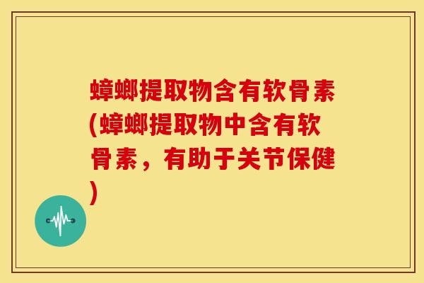 蟑螂提取物含有软骨素(蟑螂提取物中含有软骨素，有助于关节保健)