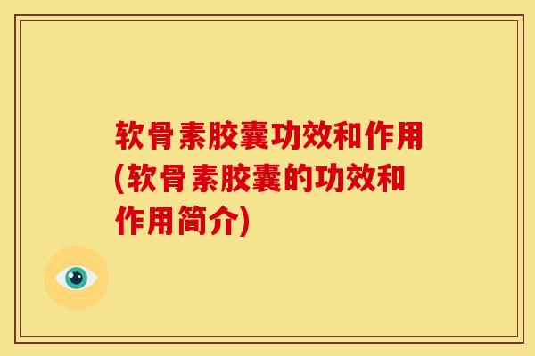 软骨素胶囊功效和作用(软骨素胶囊的功效和作用简介)-第1张图片-关节骑士 软骨素胶囊功效和作用(软骨素胶囊的功效和作用简介)-第1张图片-关节骑士