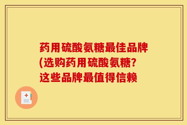 药用硫酸氨糖最佳品牌(选购药用硫酸氨糖？这些品牌最值得信赖