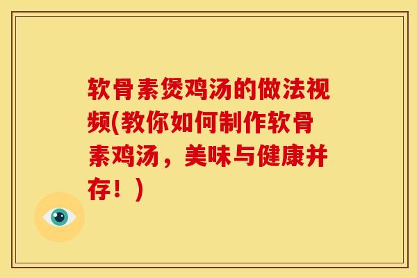 软骨素煲鸡汤的做法视频(教你如何制作软骨素鸡汤，美味与健康并存！)