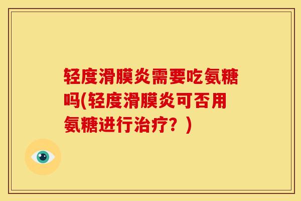 轻度滑膜炎需要吃氨糖吗(轻度滑膜炎可否用氨糖进行治疗？)