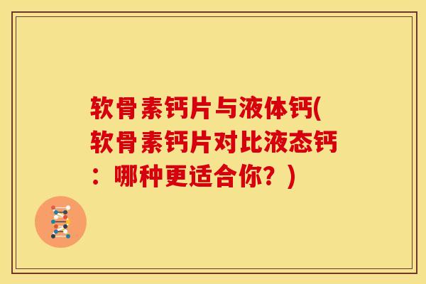 软骨素钙片与液体钙(软骨素钙片对比液态钙：哪种更适合你？)