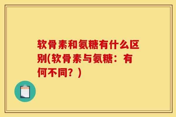 软骨素和氨糖有什么区别(软骨素与氨糖：有何不同？)-第1张图片-关节骑士
