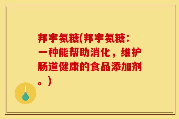 邦宇氨糖(邦宇氨糖：一种能帮助消化，维护肠道健康的食品添加剂。)