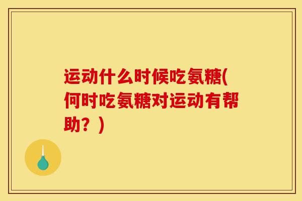 运动什么时候吃氨糖(何时吃氨糖对运动有帮助？)-第1张图片-关节骑士