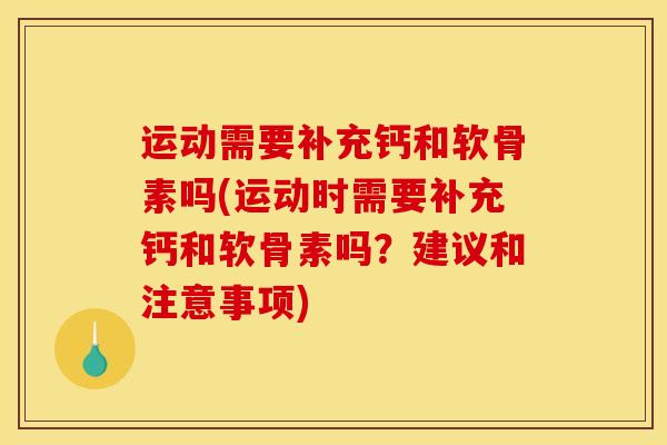 运动需要补充钙和软骨素吗(运动时需要补充钙和软骨素吗？建议和注意事项)