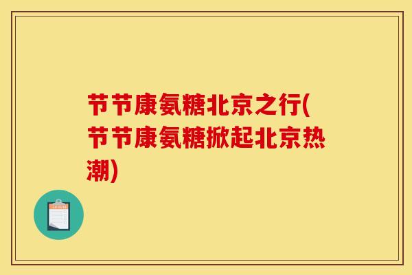 节节康氨糖北京之行(节节康氨糖掀起北京热潮)-第1张图片-关节骑士