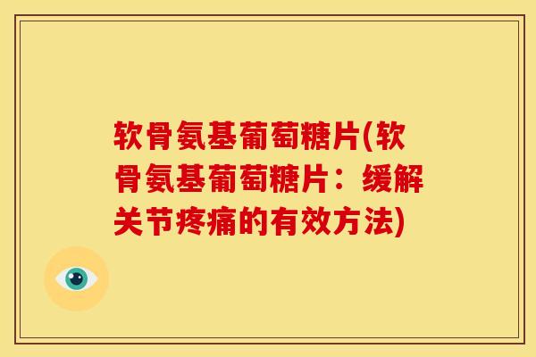 软骨氨基葡萄糖片(软骨氨基葡萄糖片：缓解关节疼痛的有效方法)
