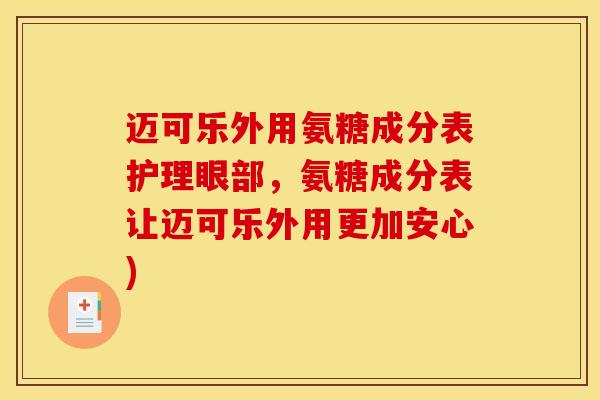 迈可乐外用氨糖成分表护理眼部，氨糖成分表让迈可乐外用更加安心)