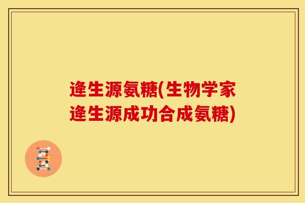 逄生源氨糖(生物学家逄生源成功合成氨糖)