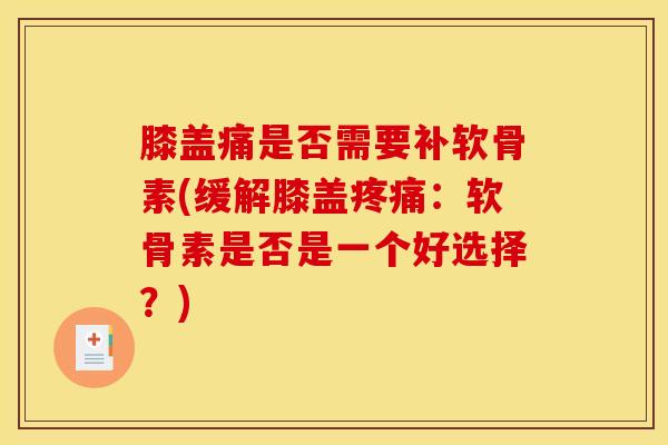 膝盖痛是否需要补软骨素(缓解膝盖疼痛：软骨素是否是一个好选择？)