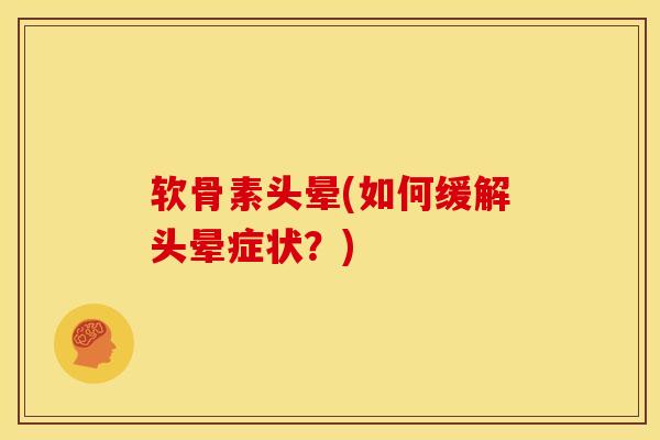 软骨素头晕(如何缓解头晕症状？)