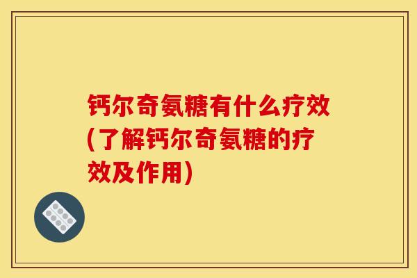钙尔奇氨糖有什么疗效(了解钙尔奇氨糖的疗效及作用)