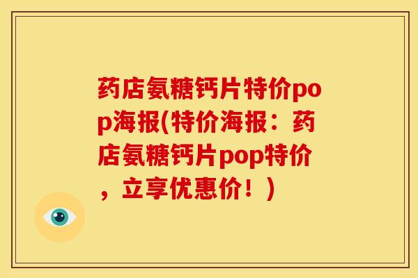 药店氨糖钙片特价pop海报(特价海报：药店氨糖钙片pop特价，立享优惠价！)
