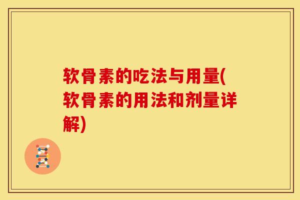 软骨素的吃法与用量(软骨素的用法和剂量详解)