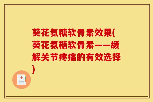 葵花氨糖软骨素效果(葵花氨糖软骨素——缓解关节疼痛的有效选择)