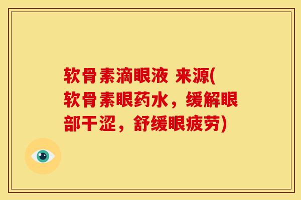 软骨素滴眼液 来源(软骨素眼药水，缓解眼部干涩，舒缓眼疲劳)