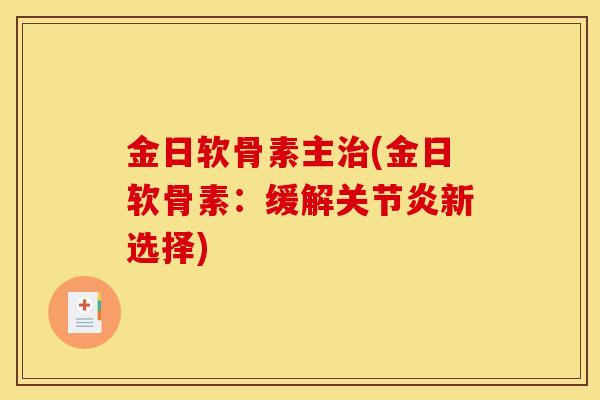 金日软骨素主治(金日软骨素：缓解关节炎新选择)