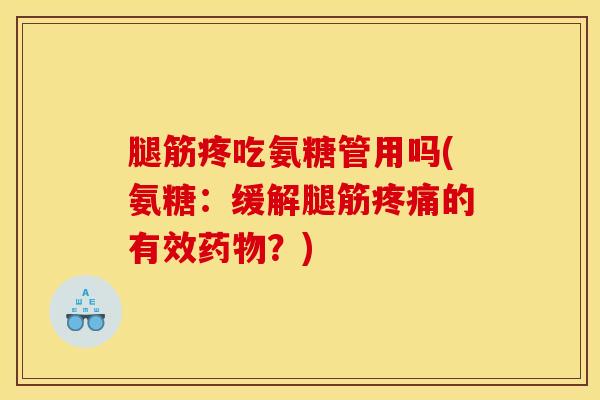 腿筋疼吃氨糖管用吗(氨糖：缓解腿筋疼痛的有效药物？)