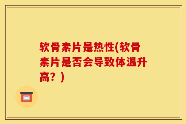 软骨素片是热性(软骨素片是否会导致体温升高？)