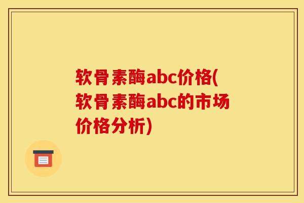 软骨素酶abc价格(软骨素酶abc的市场价格分析)