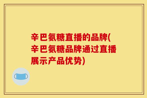 辛巴氨糖直播的品牌(辛巴氨糖品牌通过直播展示产品优势)