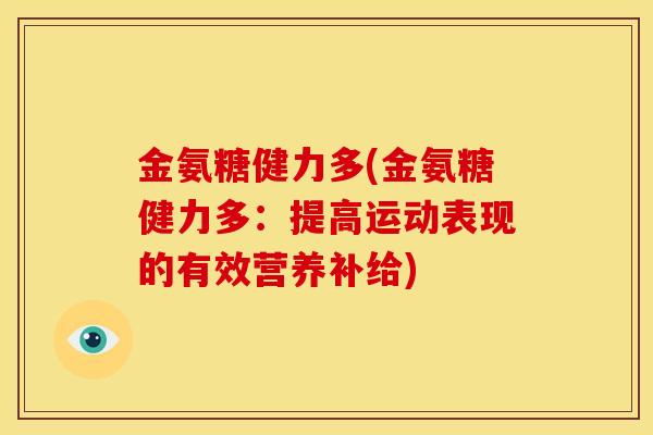 金氨糖健力多(金氨糖健力多：提高运动表现的有效营养补给)