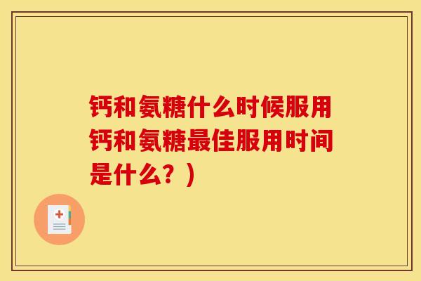 钙和氨糖什么时候服用钙和氨糖最佳服用时间是什么？)