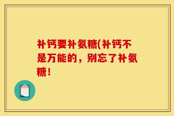 补钙要补氨糖(补钙不是万能的，别忘了补氨糖！