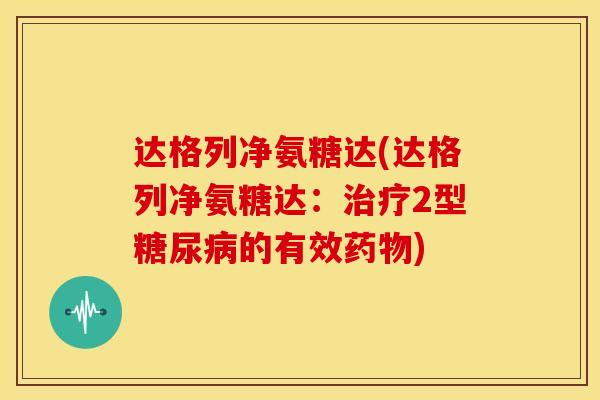 达格列净氨糖达(达格列净氨糖达：治疗2型糖尿病的有效药物)