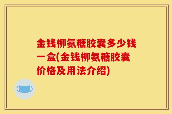 金钱柳氨糖胶囊多少钱一盒(金钱柳氨糖胶囊价格及用法介绍)
