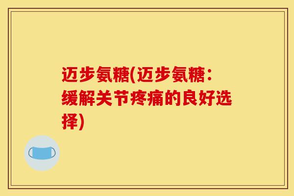 迈步氨糖(迈步氨糖：缓解关节疼痛的良好选择)