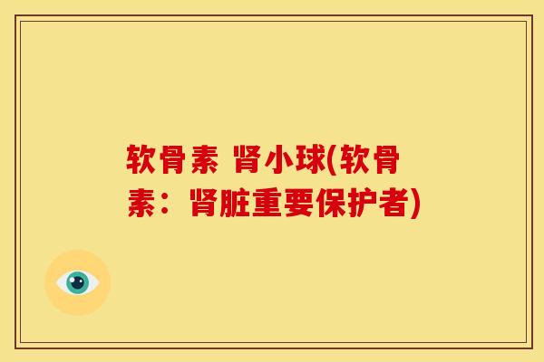 软骨素 肾小球(软骨素:肾脏重要保护者)-第1张图片-关节骑士 软骨素 肾小球(软骨素:肾脏重要保护者)-第1张图片-关节骑士