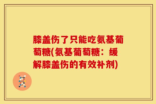 膝盖伤了只能吃氨基葡萄糖(氨基葡萄糖：缓解膝盖伤的有效补剂)