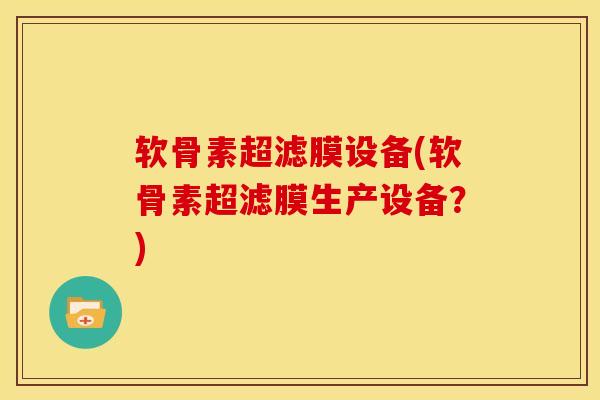 软骨素超滤膜设备(软骨素超滤膜生产设备？)