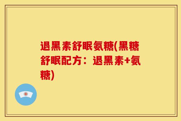 退黑素舒眠氨糖(黑糖舒眠配方：退黑素+氨糖)