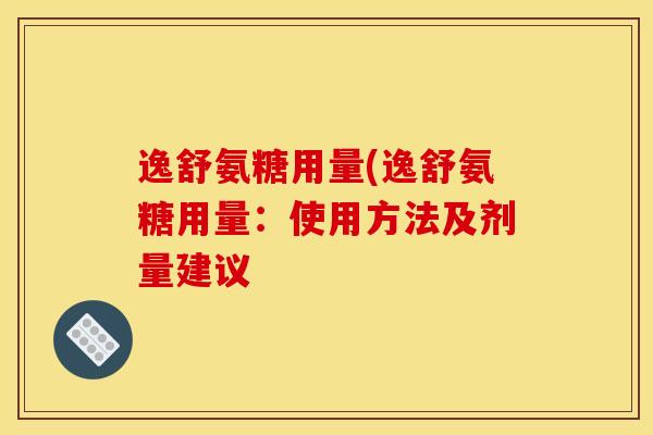 逸舒氨糖用量(逸舒氨糖用量：使用方法及剂量建议